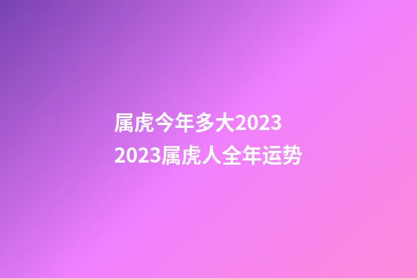 属虎今年多大2023 2023属虎人全年运势